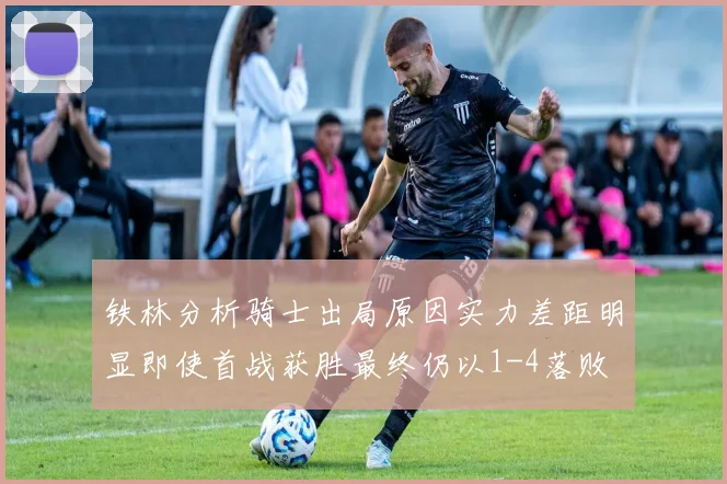 铁林分析骑士出局原因实力差距明显即使首战获胜最终仍以1-4落败