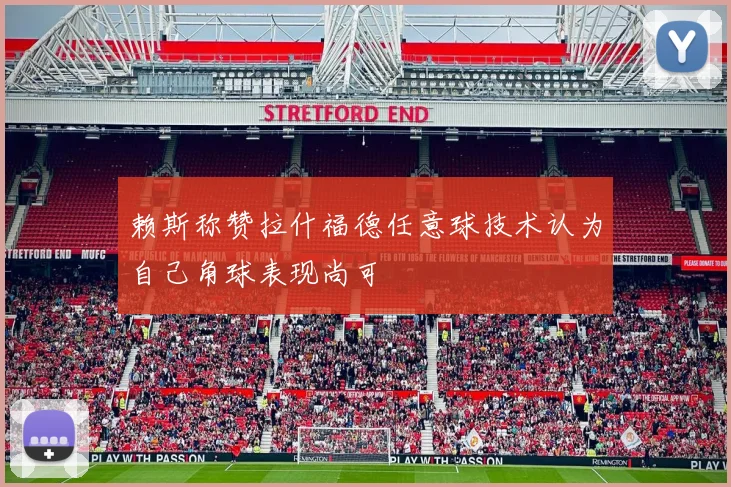 赖斯称赞拉什福德任意球技术认为自己角球表现尚可