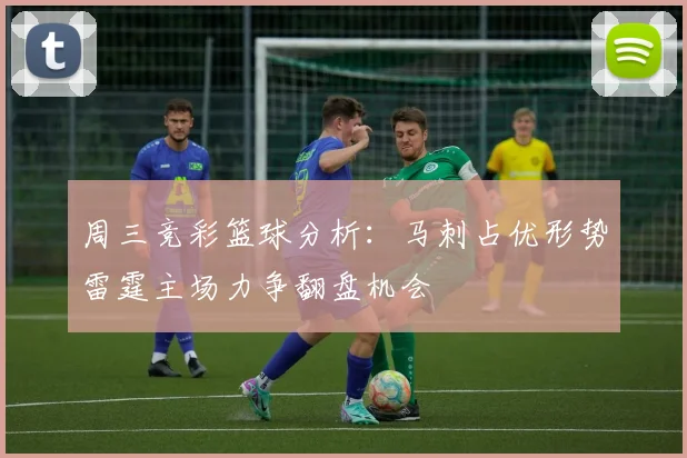 周三竞彩篮球分析：马刺占优形势雷霆主场力争翻盘机会